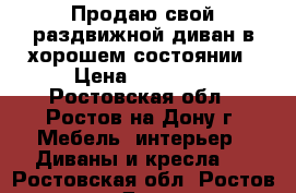 Продаю свой раздвижной диван в хорошем состоянии › Цена ­ 10 000 - Ростовская обл., Ростов-на-Дону г. Мебель, интерьер » Диваны и кресла   . Ростовская обл.,Ростов-на-Дону г.